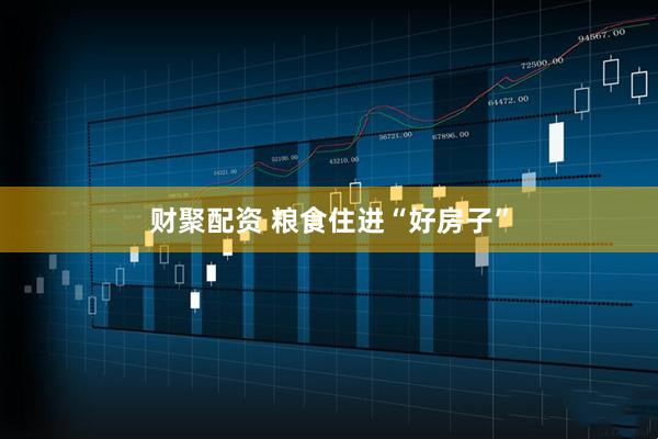 财聚配资 粮食住进“好房子”