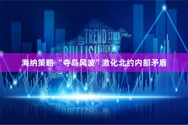 海纳策略 “夺岛风波”激化北约内部矛盾