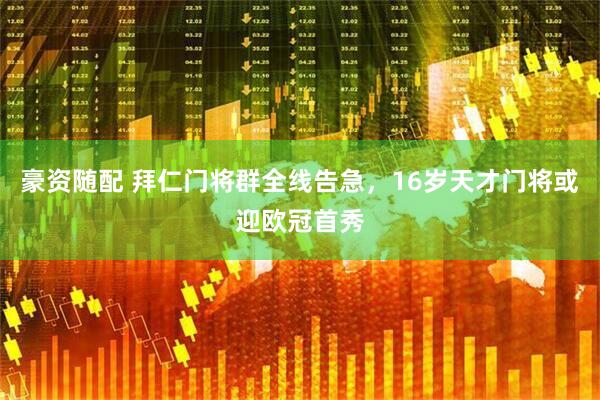 豪资随配 拜仁门将群全线告急，16岁天才门将或迎欧冠首秀