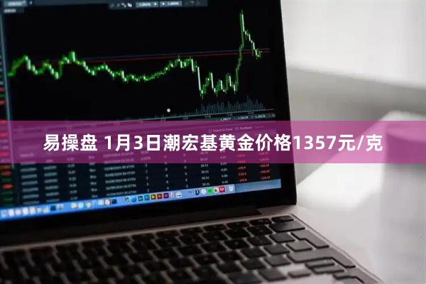 易操盘 1月3日潮宏基黄金价格1357元/克